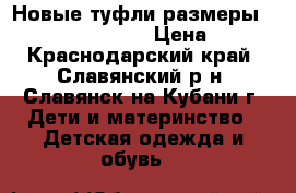 Новые туфли размеры 30.31.32.33.35.37 › Цена ­ 350 - Краснодарский край, Славянский р-н, Славянск-на-Кубани г. Дети и материнство » Детская одежда и обувь   